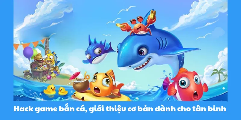 Hack game bắn cá giới thiệu cơ bản cho tân binh